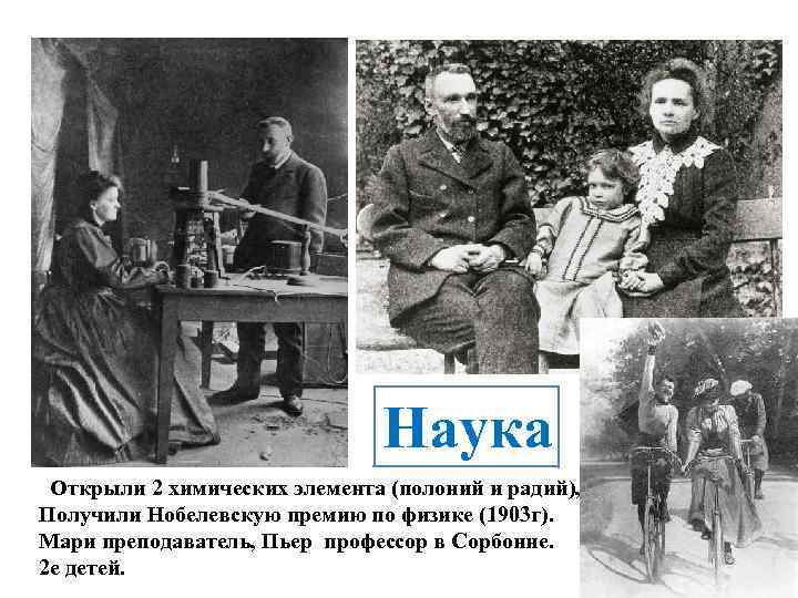 Наука Открыли 2 химических элемента (полоний и радий), Получили Нобелевскую премию по физике (1903