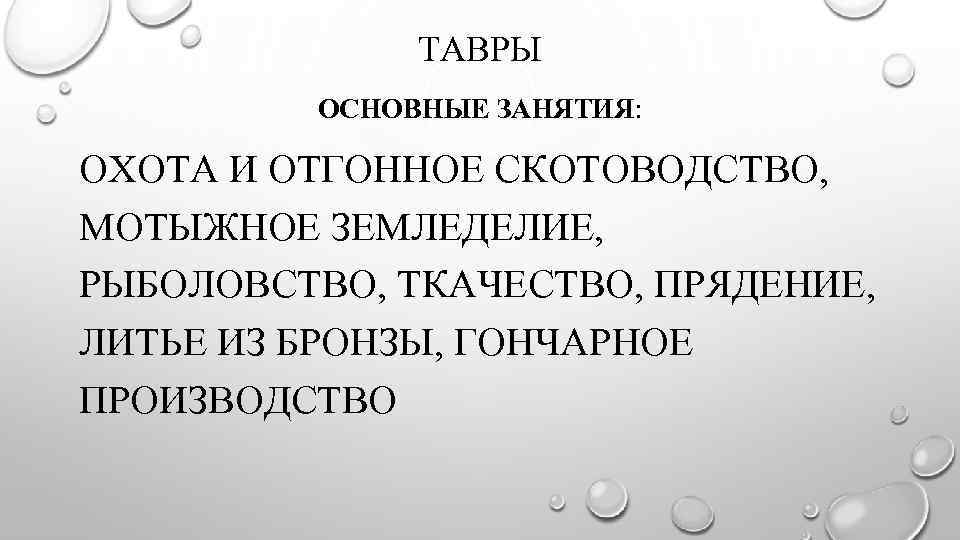 ТАВРЫ ОСНОВНЫЕ ЗАНЯТИЯ: ОХОТА И ОТГОННОЕ СКОТОВОДСТВО, МОТЫЖНОЕ ЗЕМЛЕДЕЛИЕ, РЫБОЛОВСТВО, ТКАЧЕСТВО, ПРЯДЕНИЕ, ЛИТЬЕ ИЗ