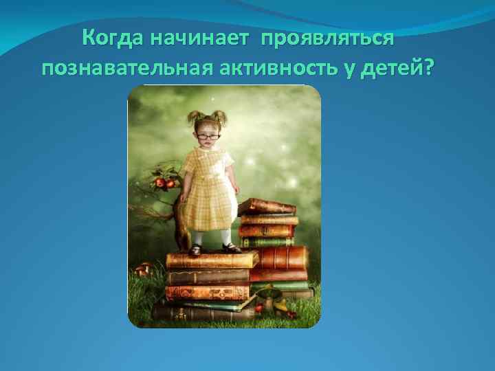 Когда начинает проявляться познавательная активность у детей? 