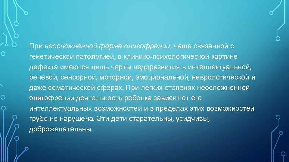 При неосложненной форме олигофрении, чаще связанной с ге етической патологией, в клинико-психологической картине н