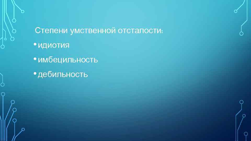 Степени умственной отсталости: • идиотия • имбецильность • дебильность 