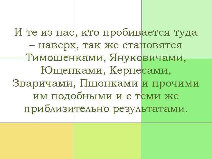 И те из нас, кто пробивается туда – наверх, так же становятся Тимошенками, Януковичами,