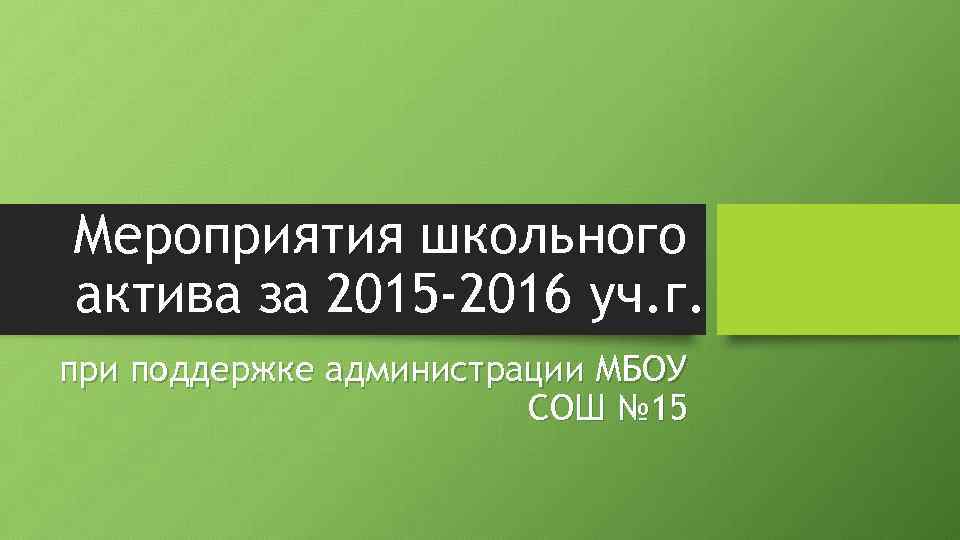 Мероприятия школьного актива за 2015 -2016 уч. г. при поддержке администрации МБОУ СОШ №
