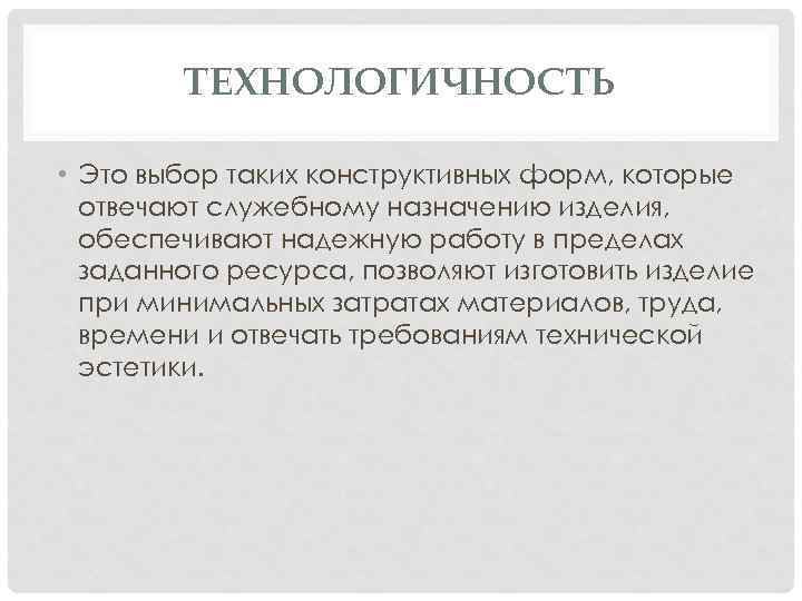 ТЕХНОЛОГИЧНОСТЬ • Это выбор таких конструктивных форм, которые отвечают служебному назначению изделия, обеспечивают надежную