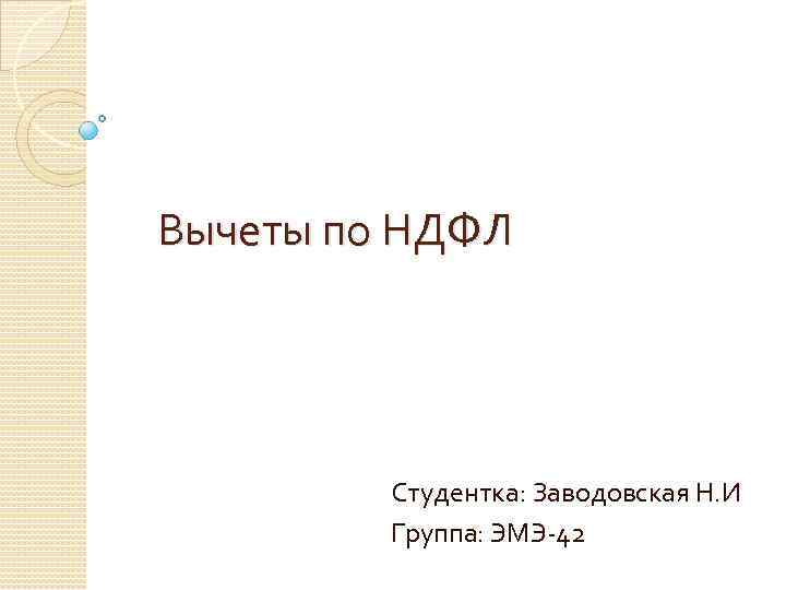 Вычеты по НДФЛ Студентка: Заводовская Н. И Группа: ЭМЭ-42 