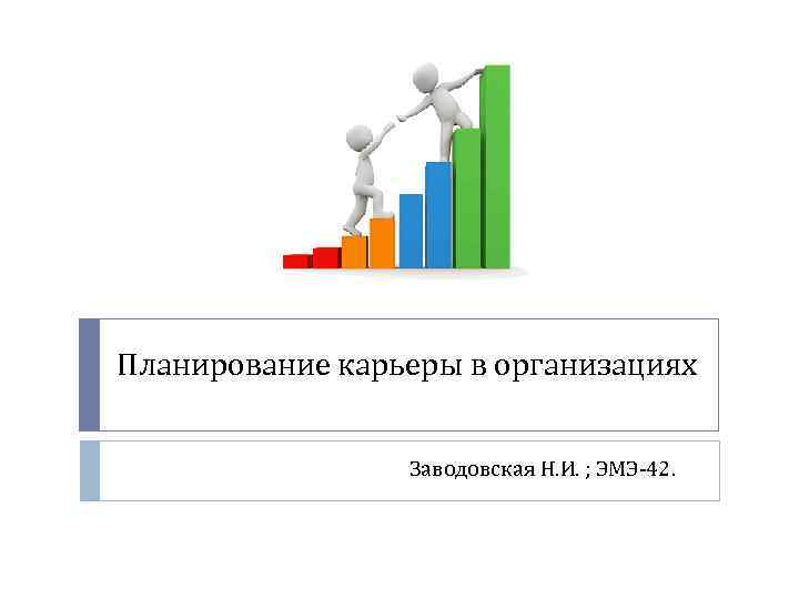 Планирование карьеры в организациях Заводовская Н. И. ; ЭМЭ-42. 