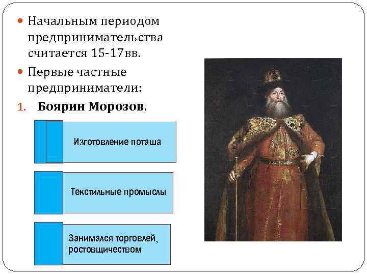  Начальным периодом предпринимательства считается 15 -17 вв. Первые частные предприниматели: 1. Боярин Морозов.