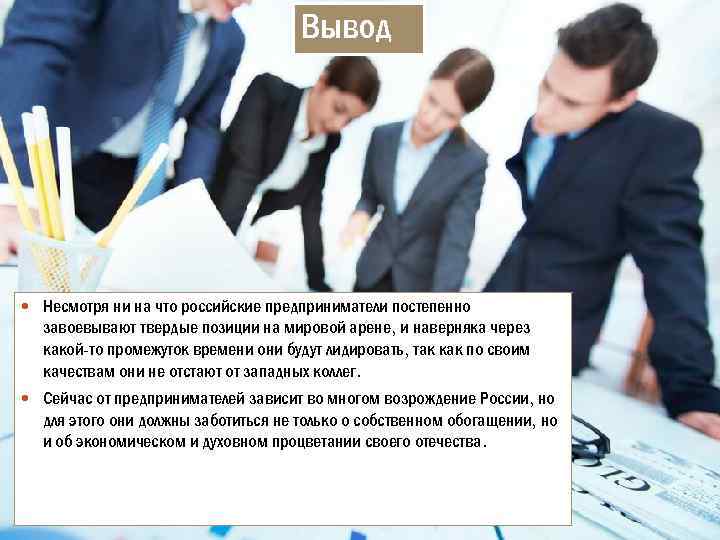 Вывод Несмотря ни на что российские предприниматели постепенно завоевывают твердые позиции на мировой арене,