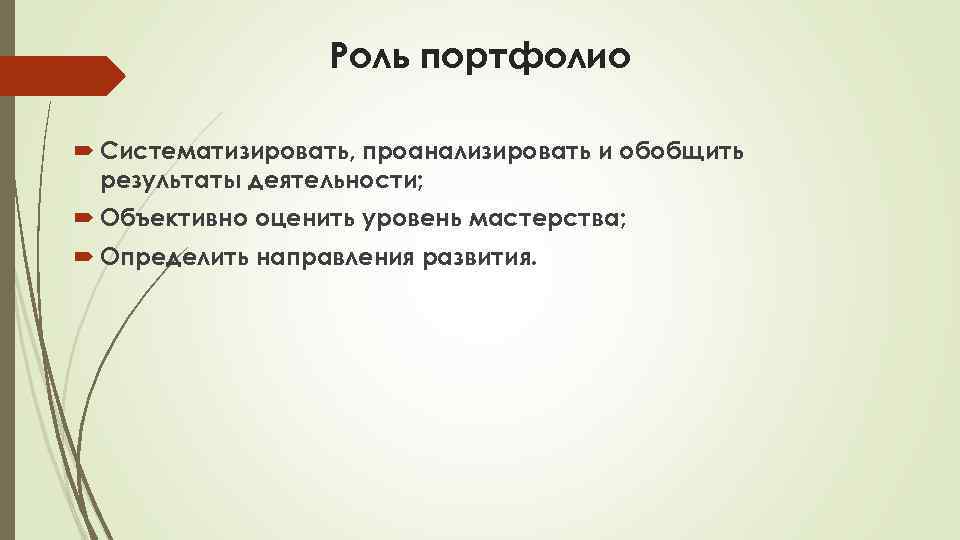 Роль портфолио Систематизировать, проанализировать и обобщить результаты деятельности; Объективно оценить уровень мастерства; Определить направления