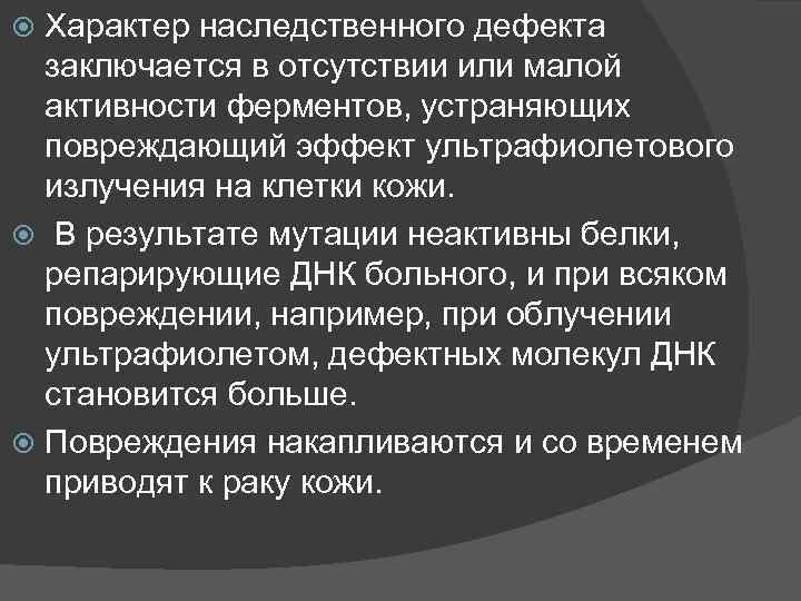 Характер наследственного дефекта заключается в отсутствии или малой активности ферментов, устраняющих повреждающий эффект ультрафиолетового
