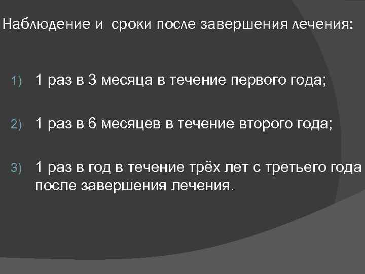 Наблюдение и сроки после завершения лечения: 1) 1 раз в 3 месяца в течение