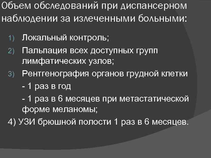 Объем обследований при диспансерном наблюдении за излеченными больными: Локальный контроль; 2) Пальпация всех доступных
