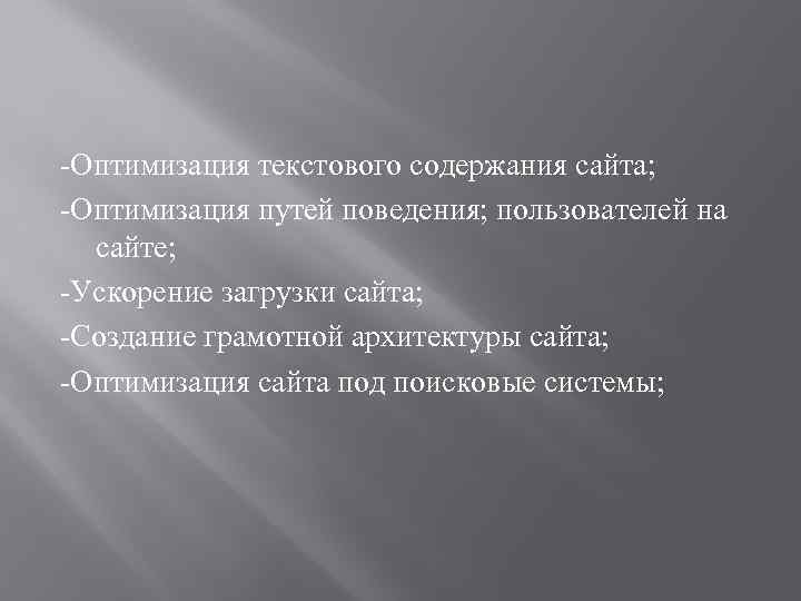 -Оптимизация текстового содержания сайта; -Оптимизация путей поведения; пользователей на сайте; -Ускорение загрузки сайта; -Создание