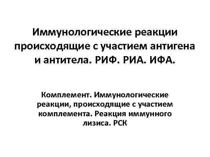 Иммунологические реакции происходящие с участием антигена и антитела. РИФ. РИА. ИФА. Комплемент. Иммунологические реакции,