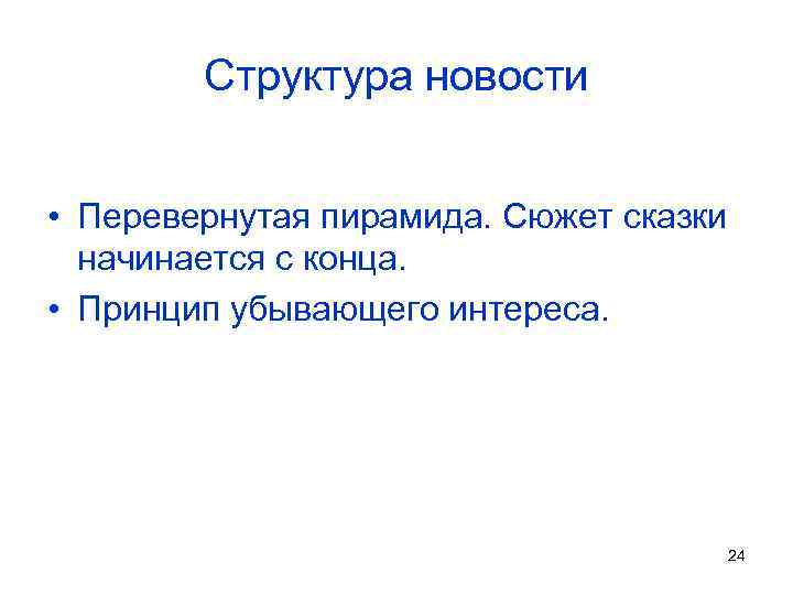 Структура новости • Перевернутая пирамида. Сюжет сказки начинается с конца. • Принцип убывающего интереса.