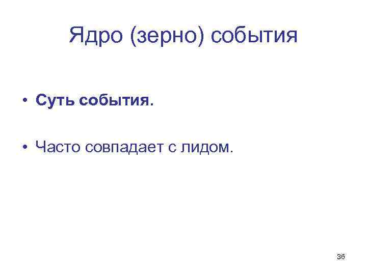 Ядро (зерно) события • Суть события. • Часто совпадает с лидом. 36 