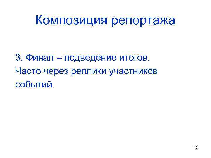 Композиция репортажа 3. Финал – подведение итогов. Часто через реплики участников событий. 13 