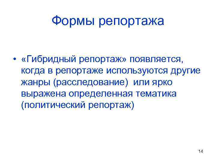 Формы репортажа • «Гибридный репортаж» появляется, когда в репортаже используются другие жанры (расследование) или