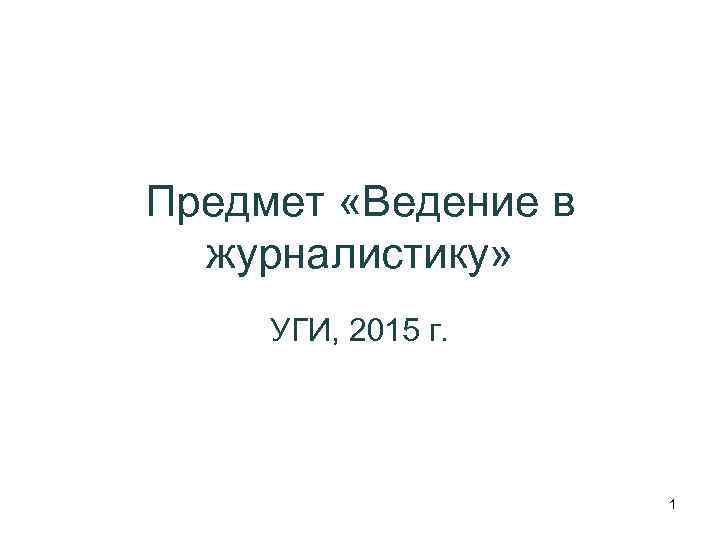 Предмет «Ведение в журналистику» УГИ, 2015 г. 1 