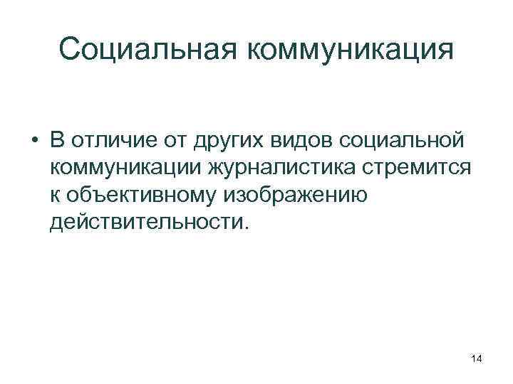 Социальная коммуникация • В отличие от других видов социальной коммуникации журналистика стремится к объективному