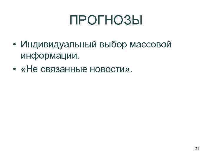 ПРОГНОЗЫ • Индивидуальный выбор массовой информации. • «Не связанные новости» . 21 