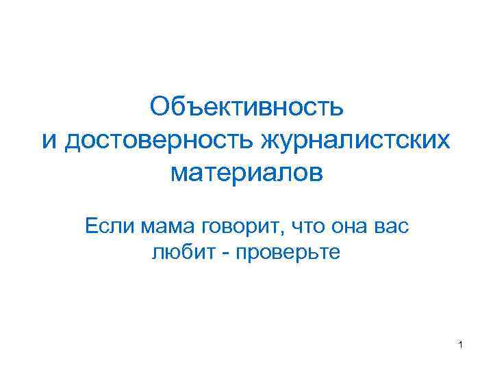 Объективность и достоверность журналистских материалов Если мама говорит, что она вас любит - проверьте