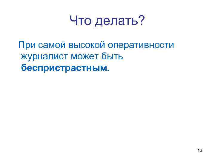 Что делать? При самой высокой оперативности журналист может быть беспристрастным. 12 