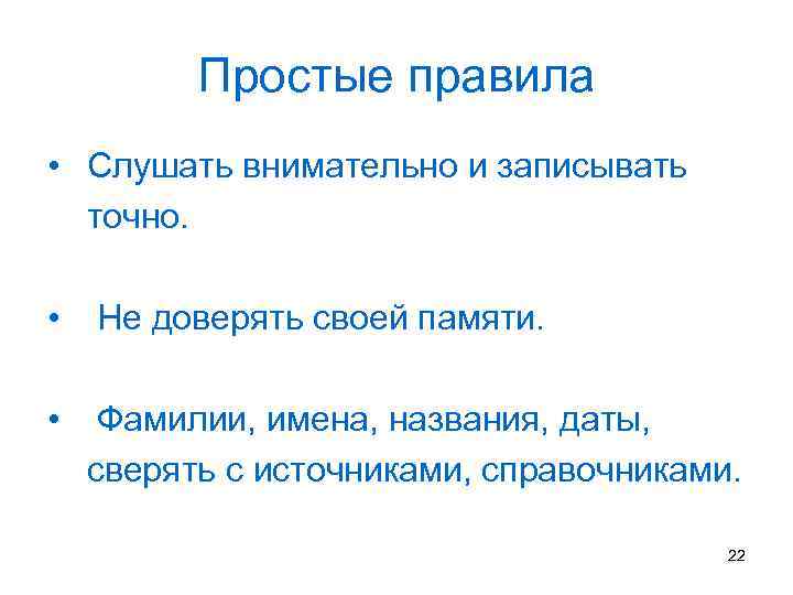 Простые правила • Слушать внимательно и записывать точно. • Не доверять своей памяти. •