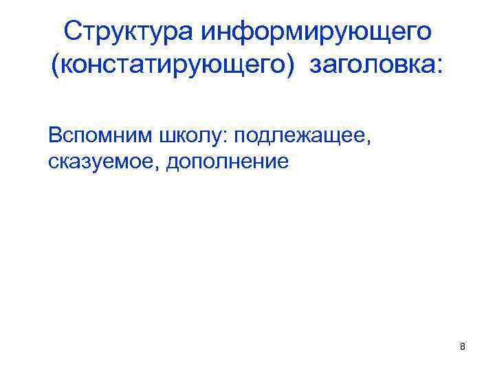 Структура информирующего (констатирующего) заголовка: Вспомним школу: подлежащее, сказуемое, дополнение 8 