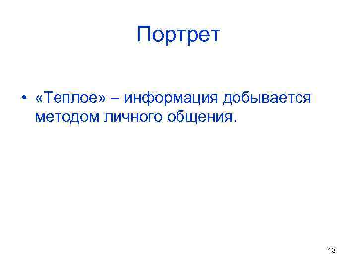 Портрет • «Теплое» – информация добывается методом личного общения. 13 