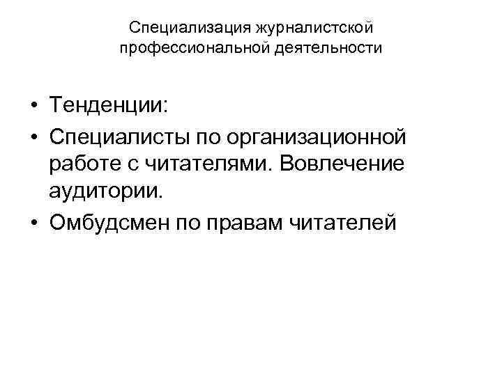 Специализация журналистской профессиональной деятельности • Тенденции: • Специалисты по организационной работе с читателями. Вовлечение