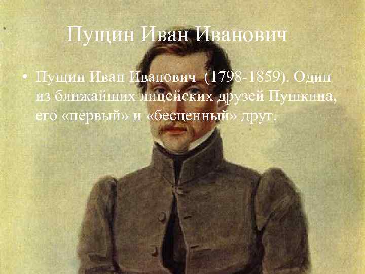Пущин Иванович • Пущин Иванович (1798 -1859). Один из ближайших лицейских друзей Пушкина, его