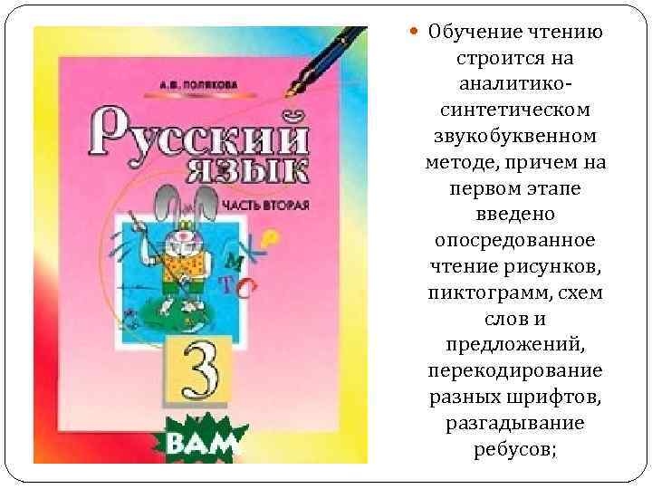  Обучение чтению строится на аналитикосинтетическом звукобуквенном методе, причем на первом этапе введено опосредованное