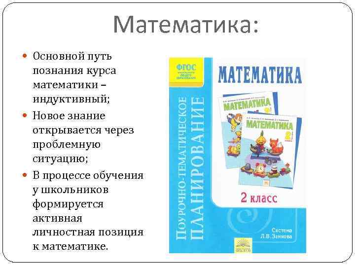 Математика: Основной путь познания курса математики – индуктивный; Новое знание открывается через проблемную ситуацию;