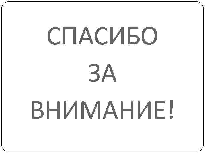 СПАСИБО ЗА ВНИМАНИЕ! 