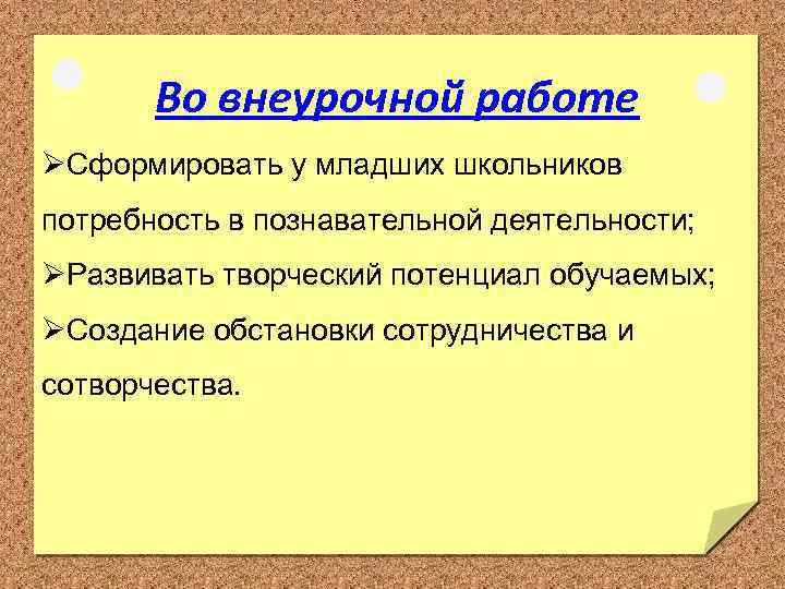 Во внеурочной работе ØСформировать у младших школьников потребность в познавательной деятельности; ØРазвивать творческий потенциал