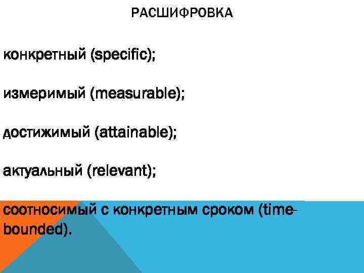 РАСШИФРОВКА конкретный (specific); измеримый (measurable); достижимый (attainable); актуальный (relevant); соотносимый с конкретным сроком (timebounded).