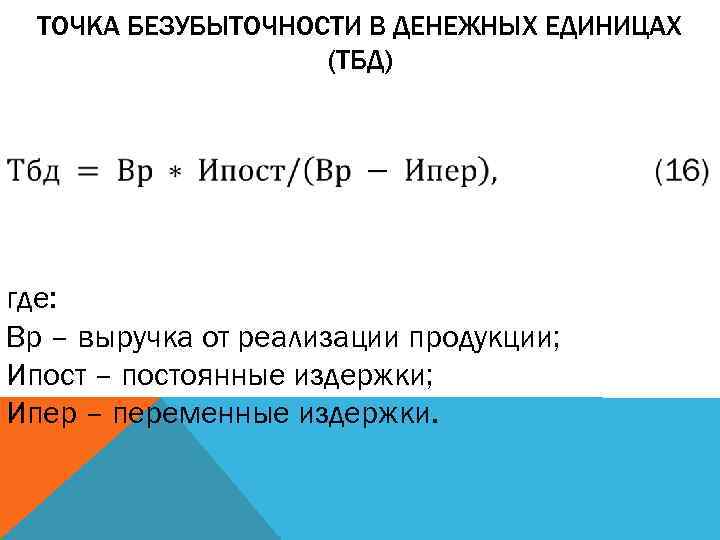 ТОЧКА БЕЗУБЫТОЧНОСТИ В ДЕНЕЖНЫХ ЕДИНИЦАХ (ТБД) где: Вр – выручка от реализации продукции; Ипост