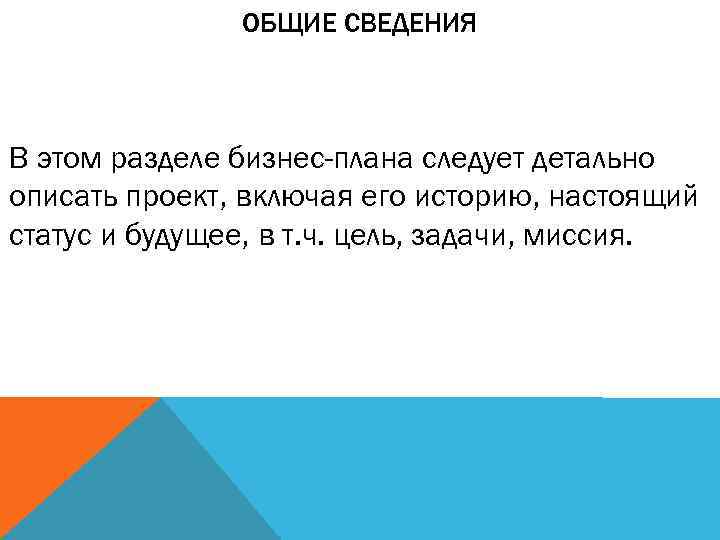 ОБЩИЕ СВЕДЕНИЯ В этом разделе бизнес-плана следует детально описать проект, включая его историю, настоящий
