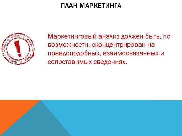 ПЛАН МАРКЕТИНГА Маркетинговый анализ должен быть, по возможности, сконцентрирован на правдоподобных, взаимосвязанных и сопоставимых
