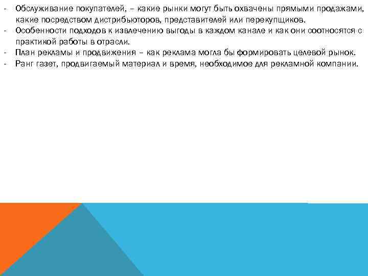 - Обслуживание покупателей, – какие рынки могут быть охвачены прямыми продажами, какие посредством дистрибьюторов,