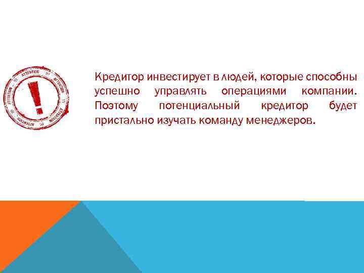 Кредитор инвестирует в людей, которые способны успешно управлять операциями компании. Поэтому потенциальный кредитор будет