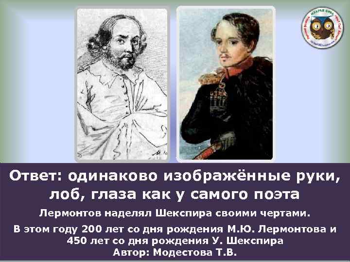 Ответ: одинаково изображённые руки, лоб, глаза как у самого поэта Лермонтов наделял Шекспира своими