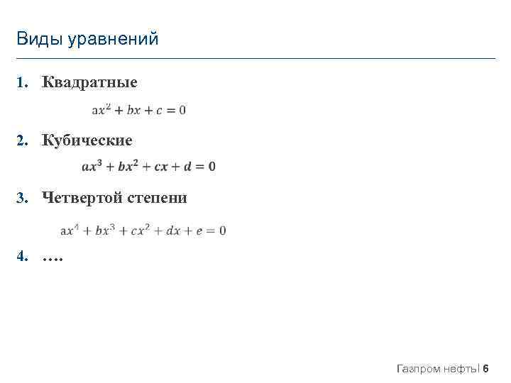 Виды уравнений 1. Квадратные 2. Кубические 3. Четвертой степени 4. …. Газпром нефть 6
