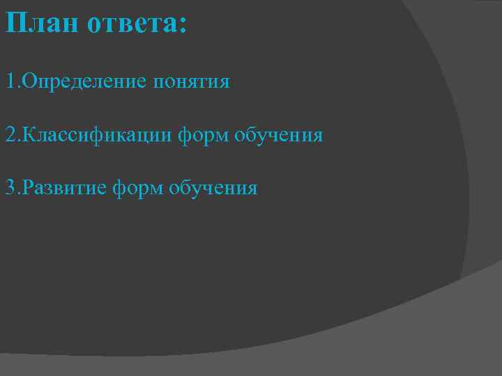 План ответа: 1. Определение понятия 2. Классификации форм обучения 3. Развитие форм обучения 