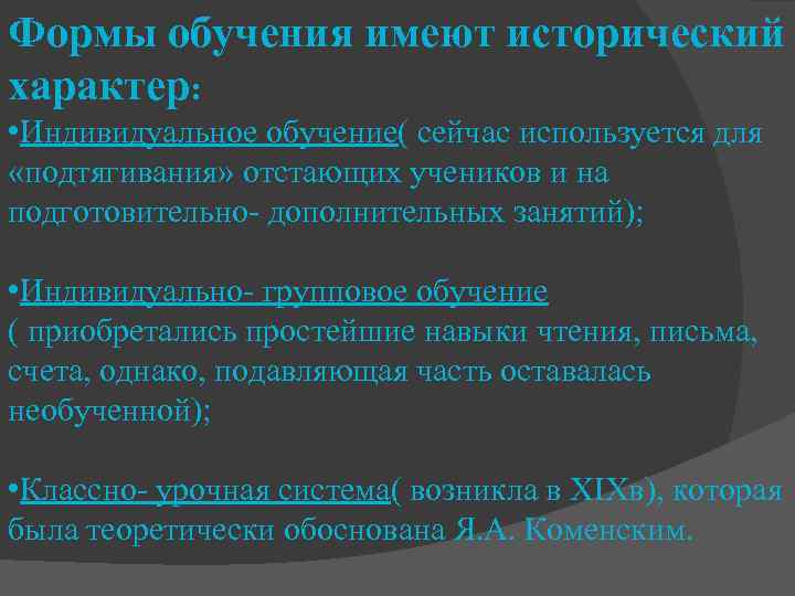 Формы обучения имеют исторический характер: • Индивидуальное обучение( сейчас используется для «подтягивания» отстающих учеников