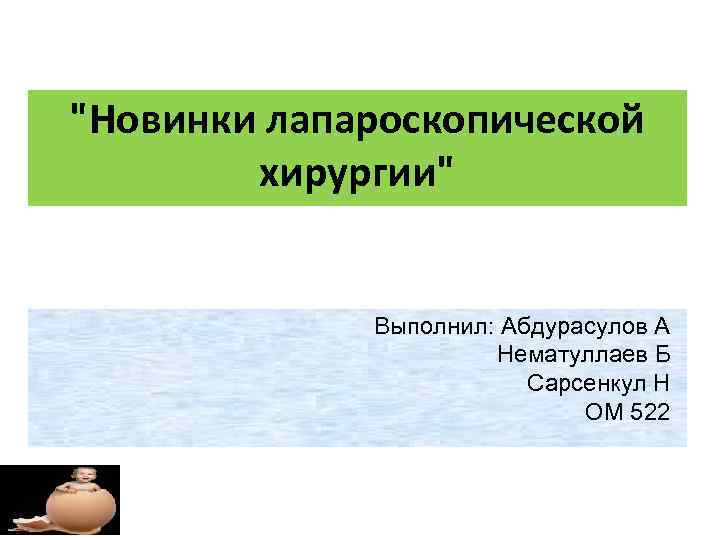 "Новинки лапароскопической хирургии" Выполнил: Абдурасулов А Нематуллаев Б Сарсенкул Н ОМ 522 