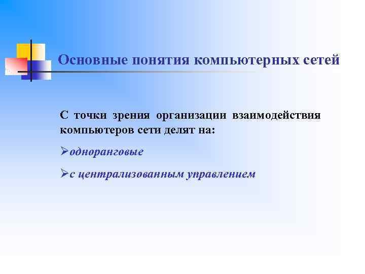 Основные понятия компьютерных сетей С точки зрения организации взаимодействия компьютеров сети делят на: Øодноранговые