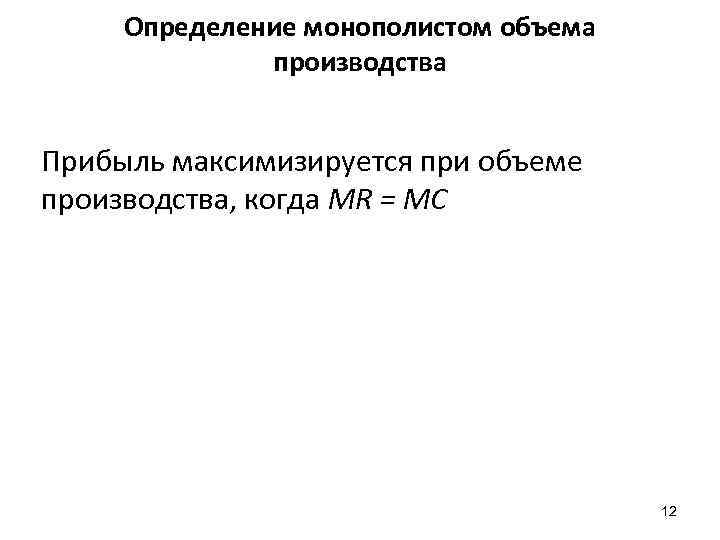 Определение монополистом объема производства Прибыль максимизируется при объеме производства, когда MR = MC 12