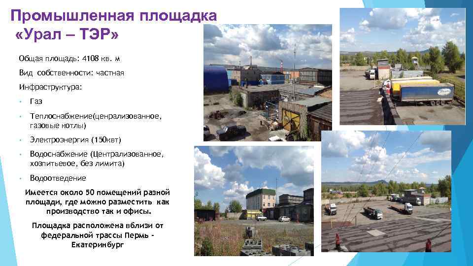 Промышленная площадка «Урал – ТЭР» Общая площадь: 4108 кв. м Вид собственности: частная Инфраструктура: